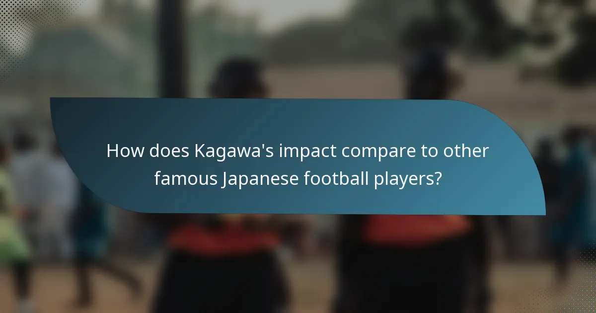 How does Kagawa's impact compare to other famous Japanese football players?