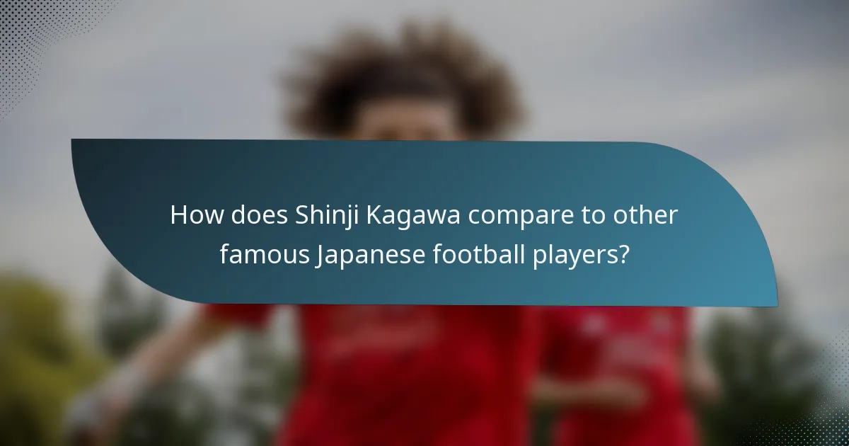 How does Shinji Kagawa compare to other famous Japanese football players?