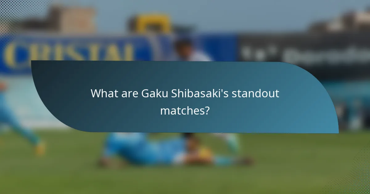 What are Gaku Shibasaki's standout matches?