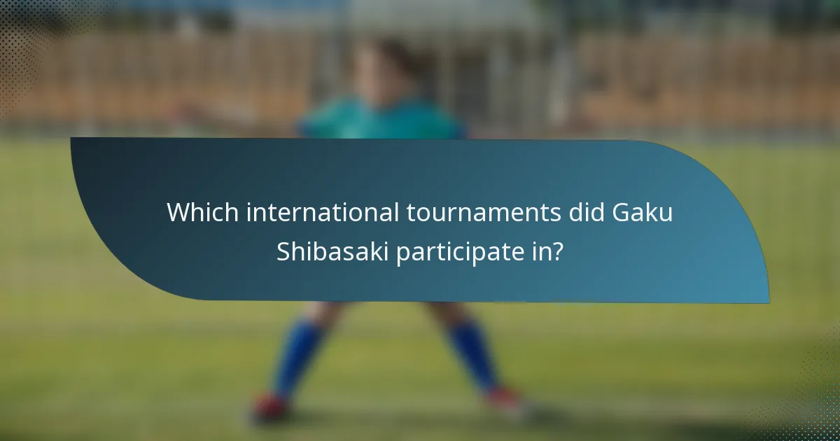 Which international tournaments did Gaku Shibasaki participate in?